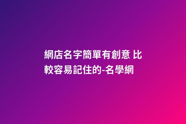 網店名字簡單有創意 比較容易記住的-名學網